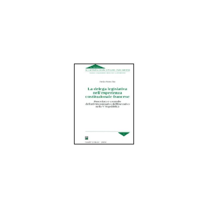 Delega Legislativa Nell'esperienza Costituzionale Francese. Procedura E  Controllo Dell'attivita' Normativa Dell'esecutivo Nella V Repubblica - Piciacchia Paola - Giuffre' - 9788814119941