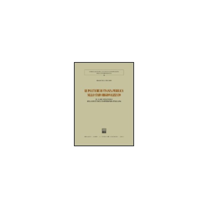 Le Politiche Di Finanza Pubblica Nello Stato Regionalizzato. Il Caso Spagnolo Alla  Luce Dell'esperienza Italiana  - Nugnes Francesca - Giuffre' - 9788814121289