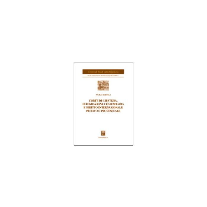 Corte Di Giustizia, Integrazione Comunitaria E Diritto Internazionale Privato E  Processuale - Bertoli Paolo - Giuffre' - 9788814121951