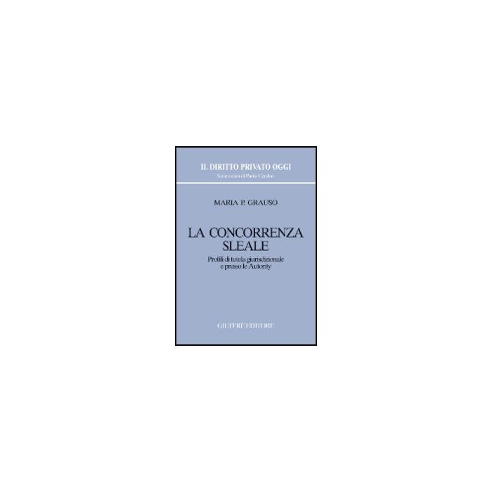 La Concorrenza Sleale. Profili Di Tutela Giurisdizionale E Presso Le Autority - Grauso M. Pasqualina - Giuffre' - 9788814123801 La Concorrenza Sleale. Profili Di Tutela Giurisdizionale E Presso Le Autority - Grauso M. Pasqualina - Giuffre' - 9788814123801