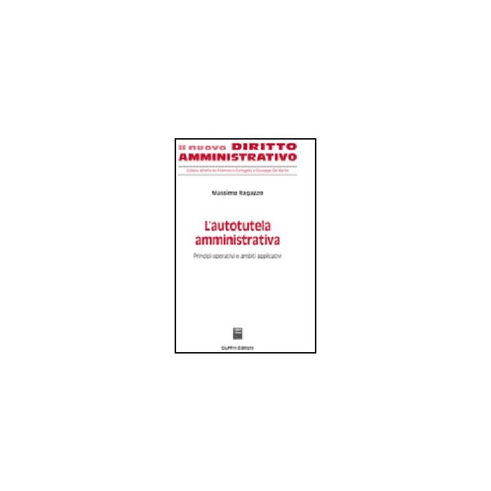 L' Autotutela Amministrativa. Principi Operativi E Ambiti Applicativi  - Ragazzo Massimo - Giuffre' - 9788814124563 L' Autotutela Amministrativa. Principi Operativi E Ambiti Applicativi  - Ragazzo Massimo - Giuffre' - 9788814124563