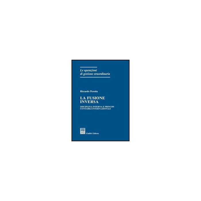 La Fusione Inversa. Disciplina Interna E Principi Contabili Internazionali  - Perotta Riccardo - Giuffre' - 9788814127311
