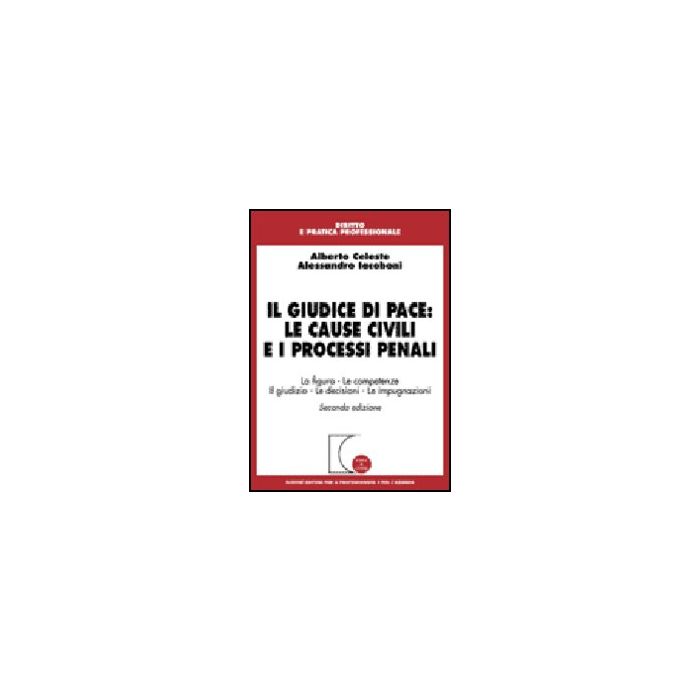 Il Giudice Di Pace: Le Cause Civili E I Processi Penali. La Figura, Le Competenze,  Il Giudizio, Le Decisioni, Le Impugnazioni  - Celeste Alberto; Iacoboni Alessandro - Giuffre' - 9788814127694