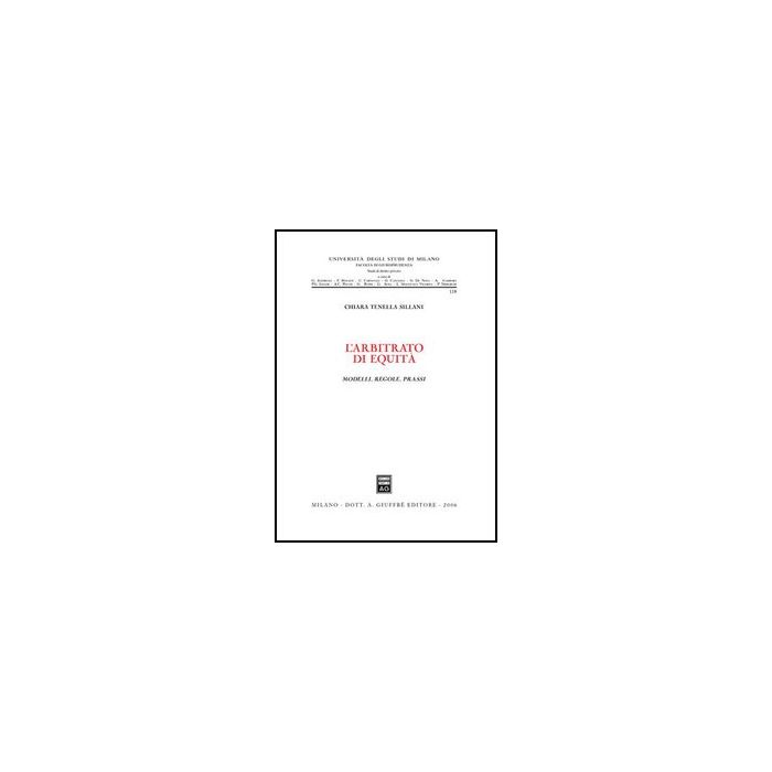 L' Arbitrato Di Equita'. Modelli, Regole, Prassi  - Tenella Sillani Chiara - Giuffre' - 9788814130052