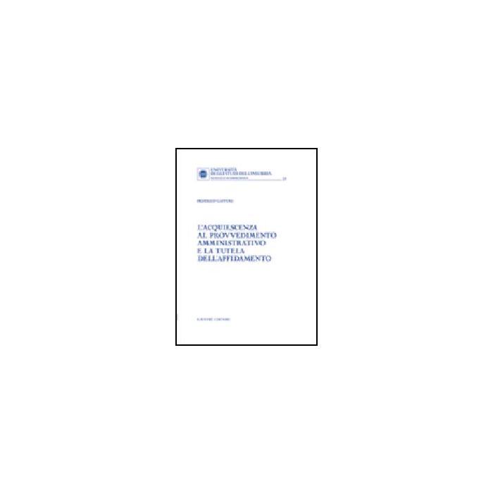 L' Acquiescenza Al Provvedimento Amministrativo E La Tutela Dell'affidamento  - Gaffuri Federico - Giuffre' - 9788814130168