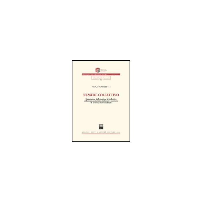 L' Essere Collettivo. L'emersione Della Nozione Di Collettivo Nella Scienza  Giuridica Italiana Tra Contratto Di Lavoro E Stato Sindacale  - Marchetti Paolo - Giuffre' - 9788814132032