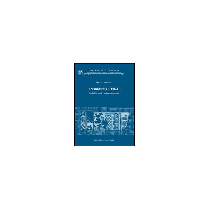 Il Soggetto Plurale. Regolazione Sociale E Mediazione Simbolica  - Lo Giudice Alessio - Giuffre' - 9788814133909