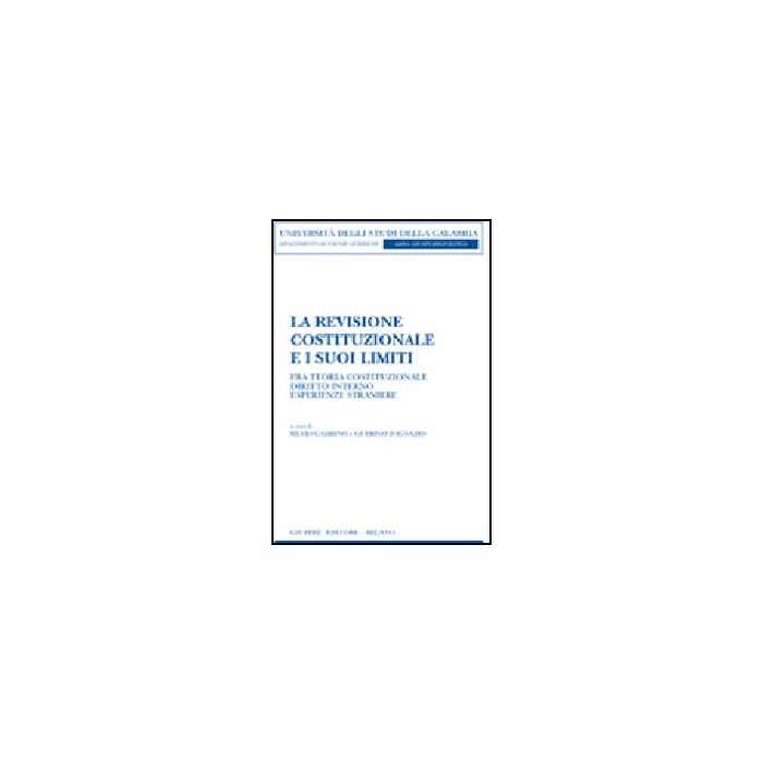 La Revisione Costituzionale E I Suoi Limiti. Fra Teoria Costituzionale, Diritto Interno, Esperienze Straniere - Gambino S. ; D'ignazio G. - Giuffre' - 9788814134289 La Revisione Costituzionale E I Suoi Limiti. Fra Teoria Costituzionale, Diritto Interno, Esperienze Straniere - Gambino S. ; D'ignazio G. - Giuffre' - 9788814134289