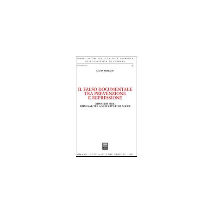 Il Falso Documentale Tra Prevenzione E Repressione. Impositio Fidei Criminaliter  Agere Civiliter Agere  - Schiavo Silvia - Giuffre' - 9788814134548