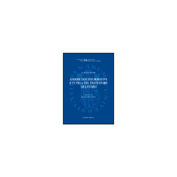 Asimmetrie Informative E Tutela Del Prestatore Di Lavoro - Faleri Claudia - Giuffre' - 9788814134678
