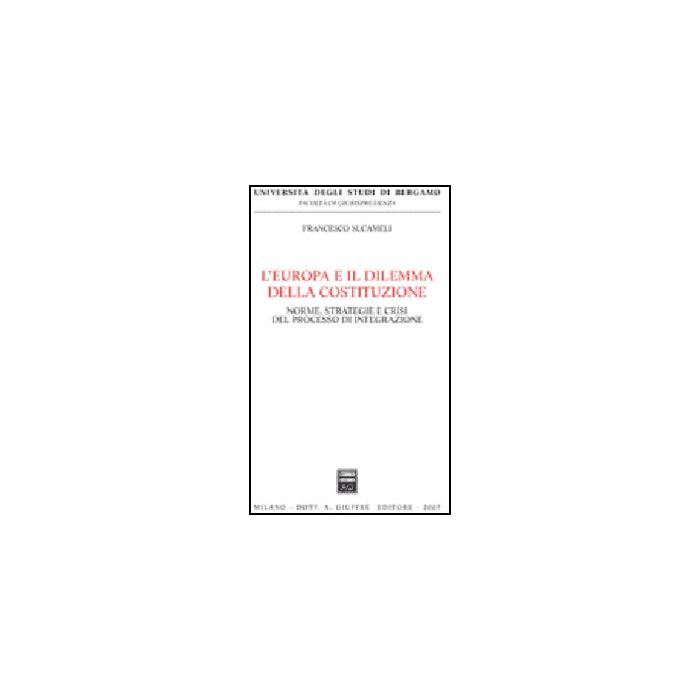 L' Europa E Il Dilemma Della Costituzione. Norme, Strategie E Crisi Del Processo Di Integrazione - Sucameli Francesco - Giuffre' - 9788814135460 L' Europa E Il Dilemma Della Costituzione. Norme, Strategie E Crisi Del Processo Di Integrazione - Sucameli Francesco - Giuffre' - 9788814135460