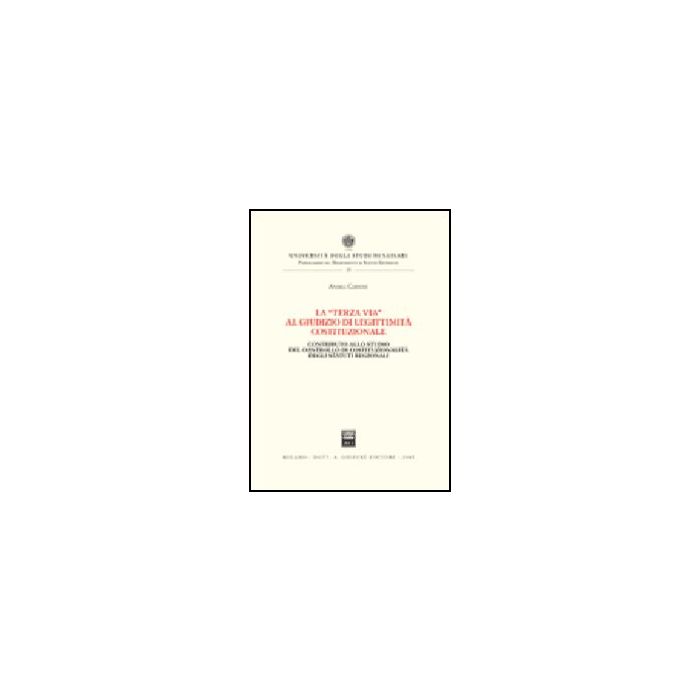 La «terza Via» Al Giudizio Di Legittimita' Costituzionale. Contributo Allo Studio  Del Controllo Di Costituzionalita' Degli Statuti Regionali  - Cardone Andrea - Giuffre' - 9788814135972