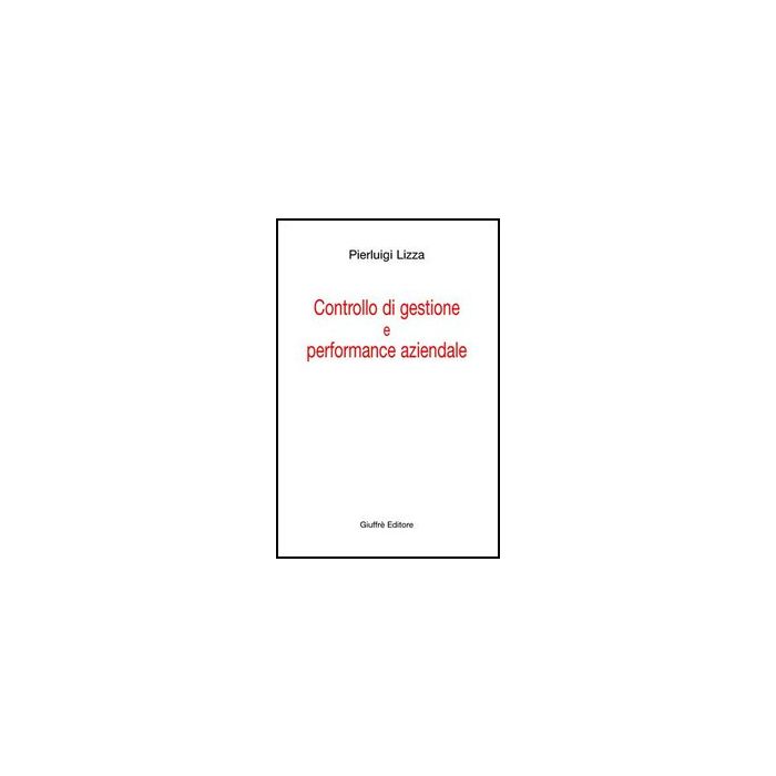 Controllo Di Gestione E Performance Aziendale - Lizza Pierluigi - Giuffre' - 9788814137150 Controllo Di Gestione E Performance Aziendale - Lizza Pierluigi - Giuffre' - 9788814137150