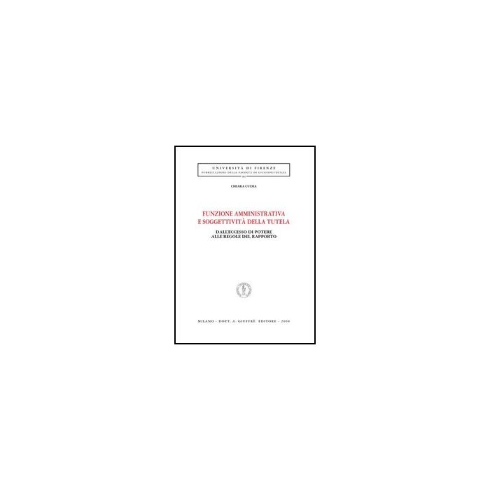 Funzione Amministrativa E Soggettivita' Della Tutela. Dall'eccesso Di Potere  Alle Regole Del Rapporto - Cudia Chiara - Giuffre' - 9788814141126
