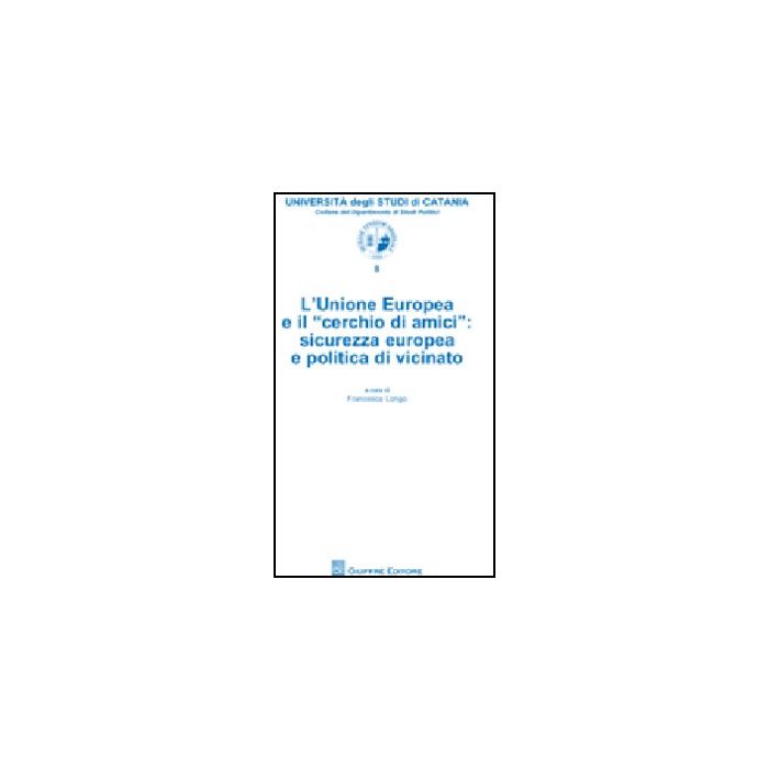 L' Unione Europea E Il «cerchio Di Amici». Sicurezza Europea E Politica Di Vicinato  - Longo F.  - Giuffre' - 9788814144776