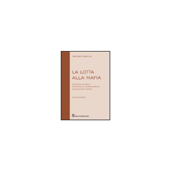 La Lotta Alla Mafia. Strumenti Giuridici, Strutture Di Coordinamento, Legislazione  Vidente  - Nanula Gaetano - Giuffre' - 9788814147128