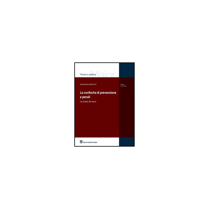 Le Confische Di Prevenzione E Penali. La Tutela Dei Terzi  - Menditto Francesco - Giuffre' - 9788814187216