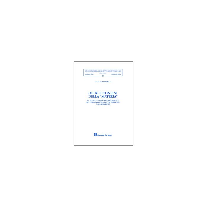 Oltre I Confini Della Materia. La Potesta' Legislativa Residuale Delle Regioni  Tra «poteri Impliciti» E Susssidiarieta' - Cosmelli Gianluca - Giuffre' - 9788814202063