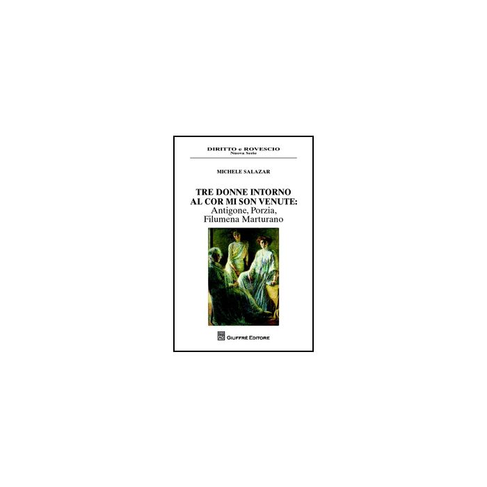 Tre Donne Intorno Al Cor Mi Son Venute. Antigone, Porzia, Filumena Marturano - Salazar Michele - Giuffre' - 9788814203978