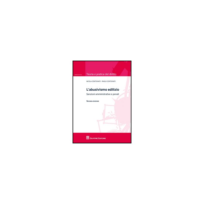 L' Abusivismo Edilizio. Sanzioni Amministrative E Penali  - Centofanti Nicola; Centofanti Paolo - Giuffre' - 9788814204777