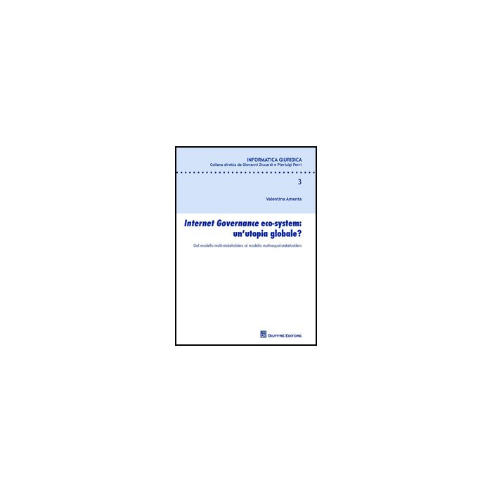 Internet Governance Eco-system: Un'utopia Globale? Dal Modello Multi-stakeholder Multi-stakeholders Al Modello Multi-equal-stakeholders - Amenta Valentina - Giuffre' - 9788814205835