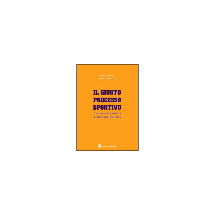 Il Giusto Processo Sportivo. Il Sistema Di Giustizia Sportiva Della Federcalcio   - Sandulli Piero; Sferrazza Mauro - Giuffre' - 9788814207693