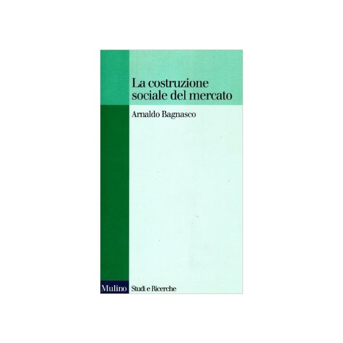 La Costruzione Sociale Del Mercato. Studi Sullo Sviluppo Di Piccola Impresa In Italia  - Bagnasco Arnaldo - Il Mulino - 9788815016713 La Costruzione Sociale Del Mercato. Studi Sullo Sviluppo Di Piccola Impresa In Italia  - Bagnasco Arnaldo - Il Mulino - 9788815016713