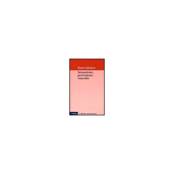 Sensazione, Percezione, Concetto - Spinicci Paolo - Il Mulino - 9788815073518