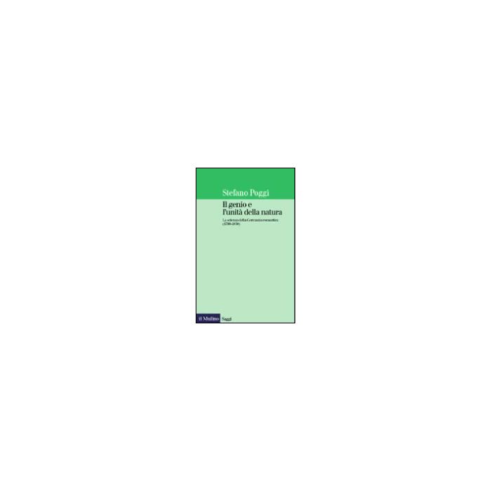 Il genio e l'unità della natura. La scienza della Germania romantica - Poggi Stefano - Il Mulino - 9788815077035 Il genio e l'unità della natura. La scienza della Germania romantica - Poggi Stefano - Il Mulino - 9788815077035