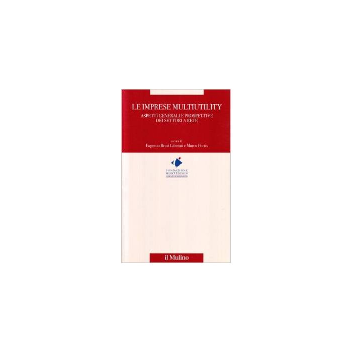 Le Imprese Multiutility. Aspetti Generali E Prospettive Dei Settori A Rete  - Bruti Liberati E. ; Fortis M.  - Il Mulino - 9788815081940