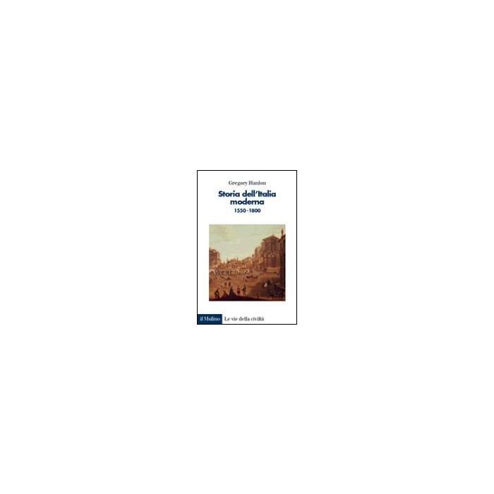 Storia Dell'italia Moderna. 1550-1800 - Hanlon Gregory - Il Mulino - 9788815082978 Storia Dell'italia Moderna. 1550-1800 - Hanlon Gregory - Il Mulino - 9788815082978