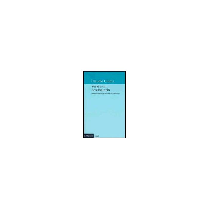 Versi A Un Destinatario. Saggio Sulla Poesia Italiana Del Medioevo - Giunta Claudio - Il Mulino - 9788815084446