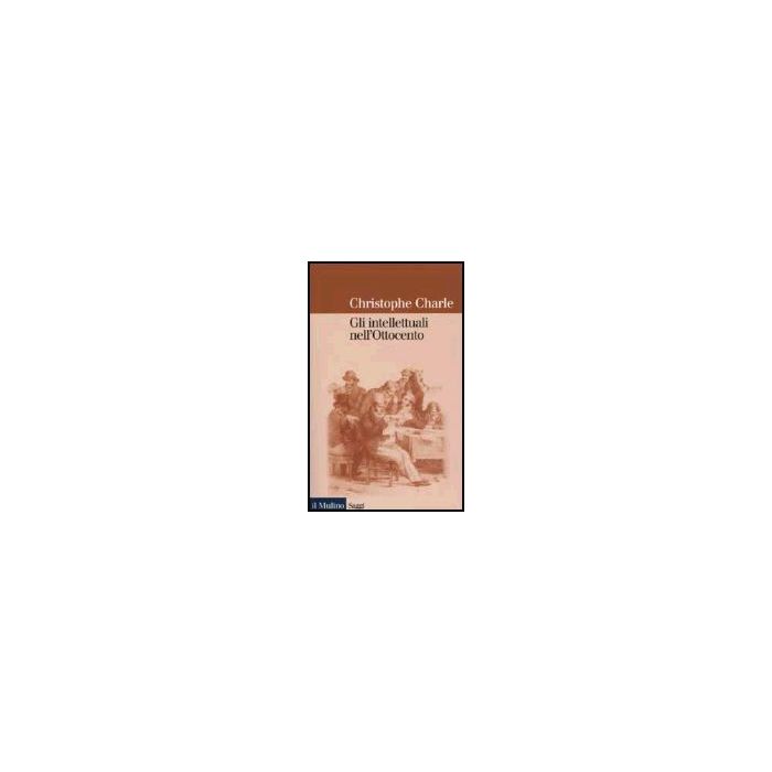 Gli Intellettuali Nell'ottocento. Saggio Di Storia Comparata Europea  - Charle Christophe; Pertici R.  - Il Mulino - 9788815086310