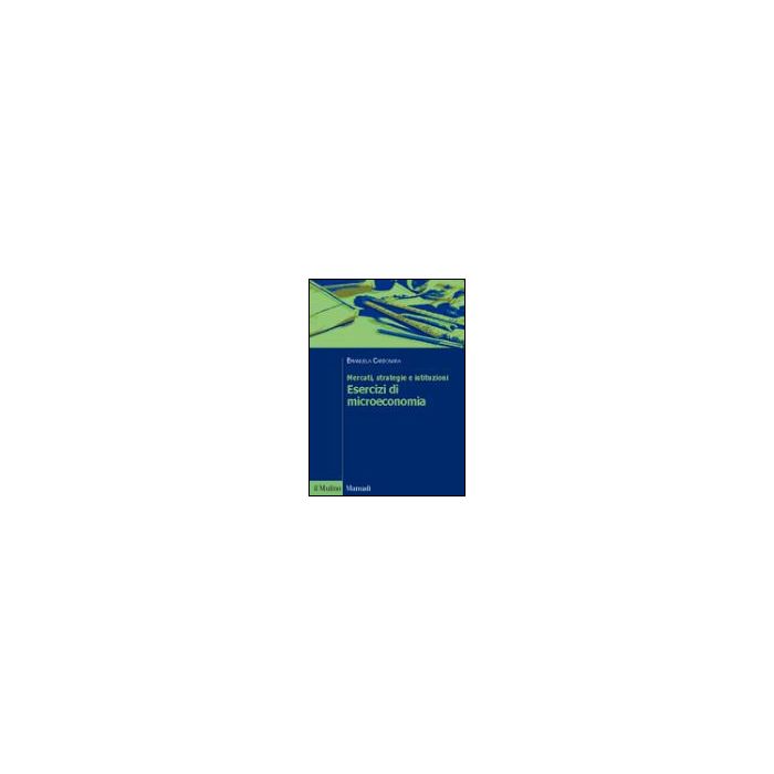 Mercati, Strategie E Istituzioni. Esercizi Di Microeconomia - Carbonara Emanuela - Il Mulino - 9788815087522
