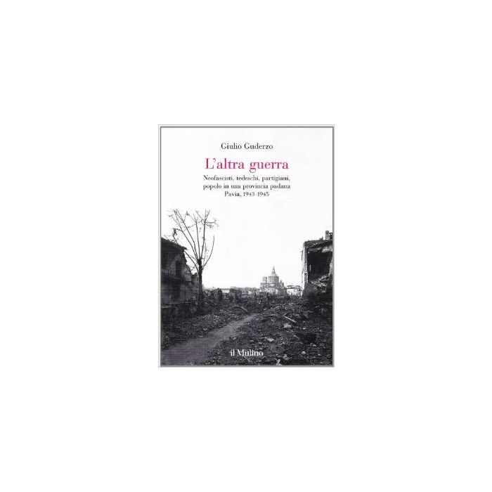 L' Altra Guerra. Neofascisti, Tedeschi, Partigiani, Popolo In Una Provincia Padana. Pavia 1943-1945 - Guderzo Giulio - Il Mulino - 9788815088109 L' Altra Guerra. Neofascisti, Tedeschi, Partigiani, Popolo In Una Provincia Padana. Pavia 1943-1945 - Guderzo Giulio - Il Mulino - 9788815088109
