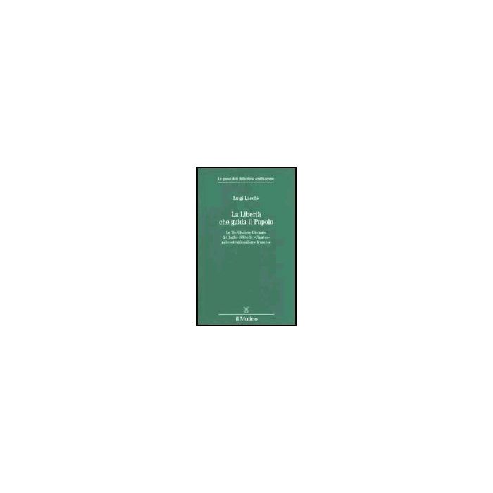 La Liberta' Che Guida Il Popolo. Le Tre Gloriose Giornate Del Luglio 1830 E Le «chartes» Nella Costituzione Francese - Lacchè Luigi - Il Mulino - 9788815088604 La Liberta' Che Guida Il Popolo. Le Tre Gloriose Giornate Del Luglio 1830 E Le «chartes» Nella Costituzione Francese - Lacchè Luigi - Il Mulino - 9788815088604
