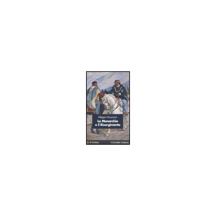 La Monarchia E Il Risorgimento - Mazzonis Filippo - Il Mulino - 9788815091819 La Monarchia E Il Risorgimento - Mazzonis Filippo - Il Mulino - 9788815091819