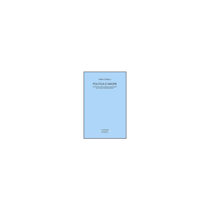 Politica E Amore. Storia Dell'educazione Ai Sentimenti Nell'italia Contemporanea - Tonelli Anna - Il Mulino - 9788815094568
