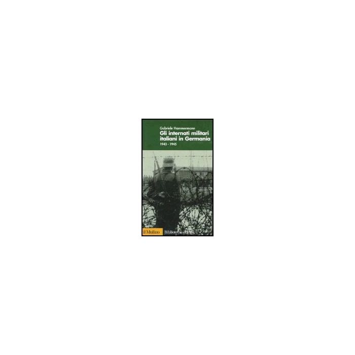 Gli Internati Militari Italiani In Germania 1943-1945  - Hammermann Gabriele - Il Mulino - 9788815097033