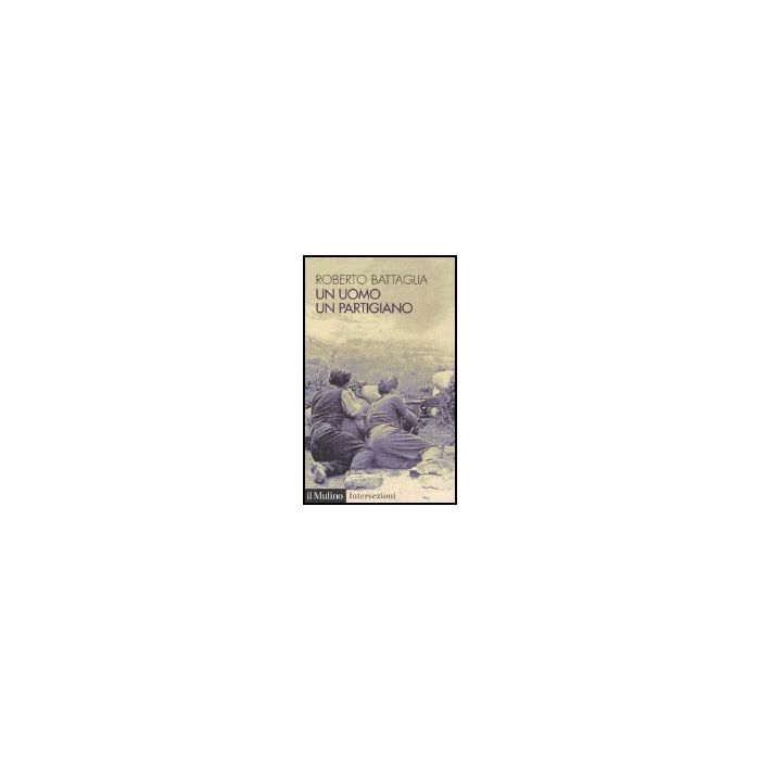 Un Uomo, Un Partigiano  - Battaglia Roberto - Il Mulino - 9788815097408