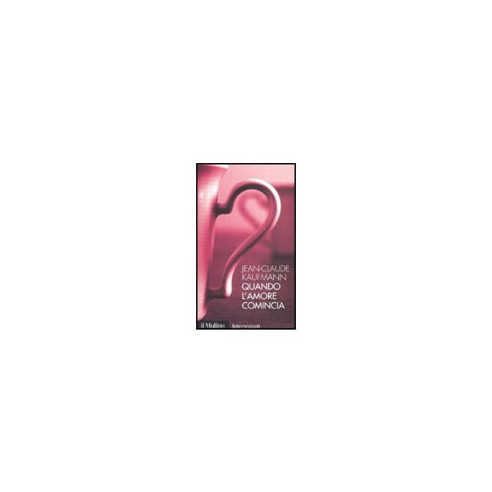 Quando L'amore Comincia - Kaufmann Jean-claude - Il Mulino - 9788815098351