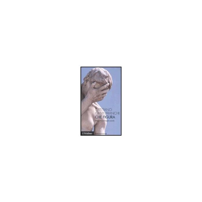Che Figura. Emozioni E Immagine Sociale - Castelfranchi Cristiano - Il Mulino - 9788815098436 Che Figura. Emozioni E Immagine Sociale - Castelfranchi Cristiano - Il Mulino - 9788815098436