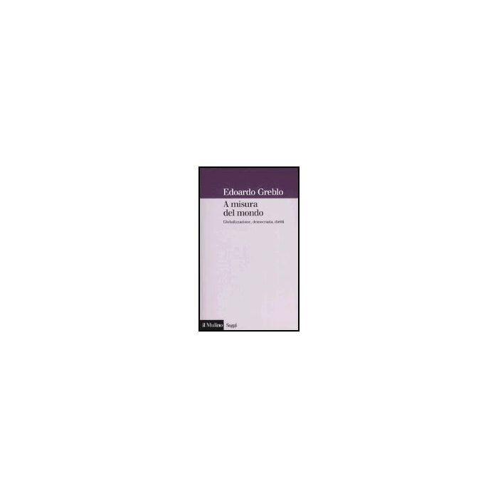 A Misura Del Mondo. Globalizzazione, Democrazia, Diritti - Greblo Edoardo - Il Mulino - 9788815099426