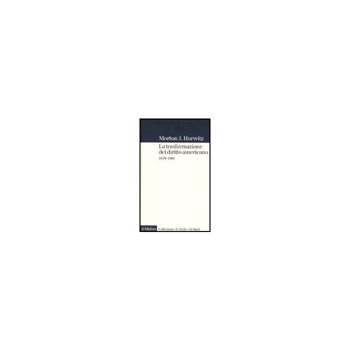 La Trasformazione Del Diritto Americano. 1870-1960  - Horwitz Morton J.; Ferrarese M. R.  - Il Mulino - 9788815101235