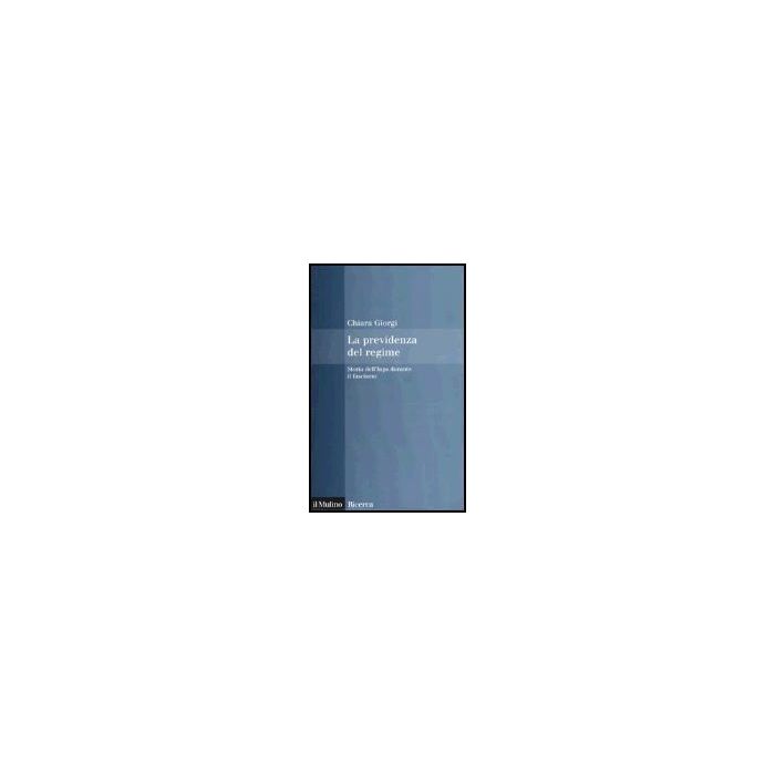La Previdenza Del Regime. Storia Dell'inps Durante Il Fascismo  - Giorgi Chiara - Il Mulino - 9788815101402
