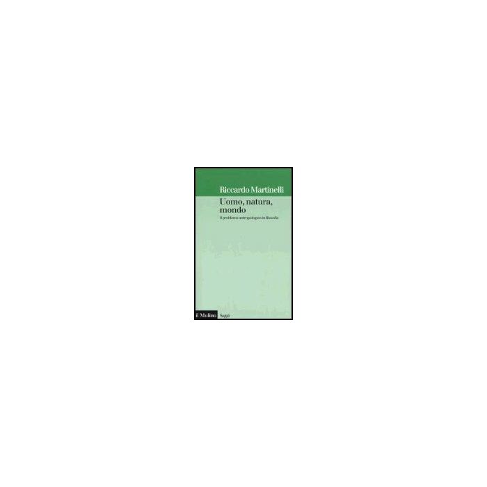 Uomo, Natura, Mondo. Il Problema Antropologico In Filosofia - Martinelli Riccardo - Il Mulino - 9788815101952