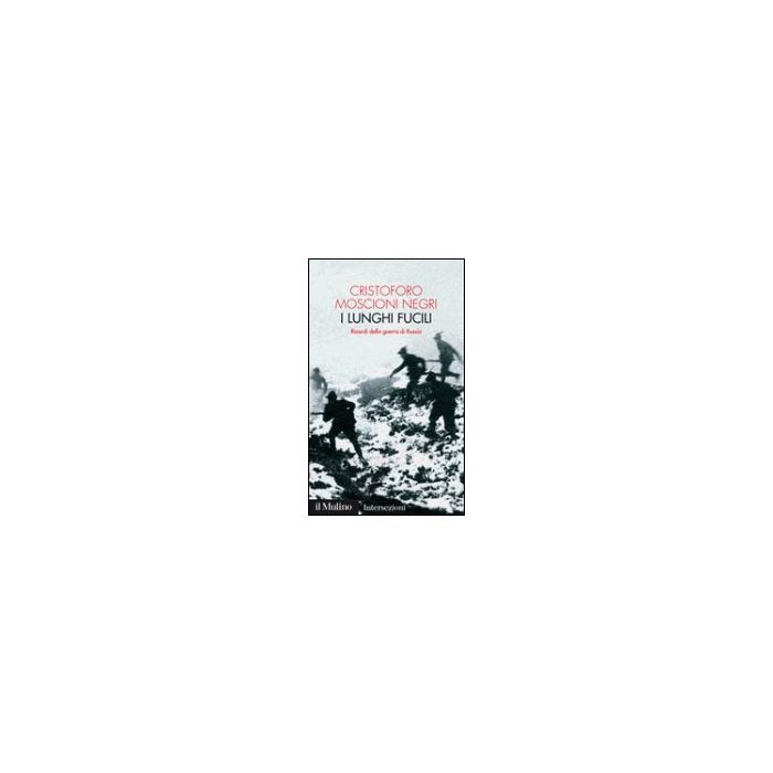 I Lunghi Fucili. Ricordi Della Guerra Di Russia  - Moscioni Negri Cristoforo - Il Mulino - 9788815104878