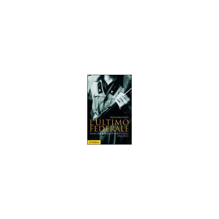 Ultimo Federale. Memorie Della Guerra Civile (1943-1945) (l') - Costa Vincenzo - Il Mulino - 9788815104991