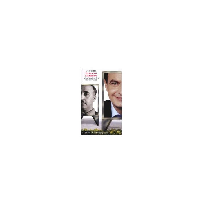Da Franco A Zapatero. La Spagna Dalla Periferia Al Cuore Dell'europa - Bosco Anna - Il Mulino - 9788815105189