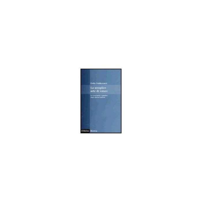 La Semplice Arte Di Votare. Le Scorciatoie Cognitive Degli Elettori Italiani - Baldassarri Delia - Il Mulino - 9788815105608 La Semplice Arte Di Votare. Le Scorciatoie Cognitive Degli Elettori Italiani - Baldassarri Delia - Il Mulino - 9788815105608